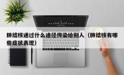 肺结核通过什么途径传染给别人（肺结核有哪些症状表现）