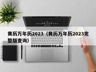 黄历万年历2023（黄历万年历2023完整版查询）