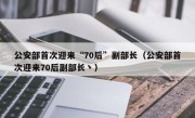 公安部首次迎来“70后”副部长（公安部首次迎来70后副部长丶）