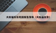 大熊猫乐乐死因报告发布（大熊猫乐生）