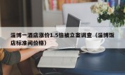 淄博一酒店涨价1.5倍被立案调查（淄博饭店标准间价格）