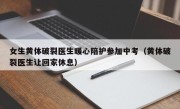 女生黄体破裂医生暖心陪护参加中考（黄体破裂医生让回家休息）