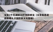 父亲3个月减掉30斤割肝救女（父亲身患绝症新婚儿子割肝救父完整版）