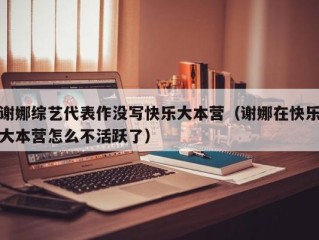 谢娜综艺代表作没写快乐大本营（谢娜在快乐大本营怎么不活跃了）