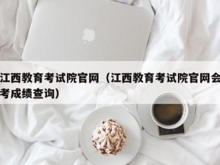 江西教育考试院官网（江西教育考试院官网会考成绩查询）