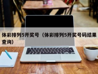 体彩排列5开奖号（体彩排列5开奖号码结果查询）