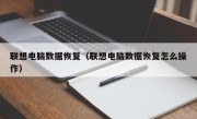 联想电脑数据恢复（联想电脑数据恢复怎么操作）