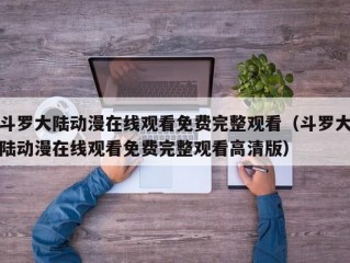 斗罗大陆动漫在线观看免费完整观看（斗罗大陆动漫在线观看免费完整观看高清版）