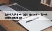 虚拟现实技术VR（虚拟现实技术vr是一种能够创建和体验）