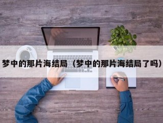 梦中的那片海结局（梦中的那片海结局了吗）