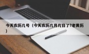 今天农历几号（今天农历几月几日了?老黄历）