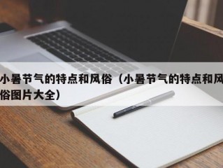 小暑节气的特点和风俗（小暑节气的特点和风俗图片大全）