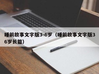 睡前故事文字版3-6岁（睡前故事文字版36岁长篇）