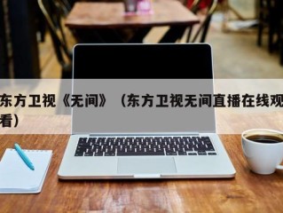 东方卫视《无间》（东方卫视无间直播在线观看）