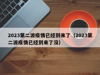 2023第二波疫情已经到来了（2023第二波疫情已经到来了没）