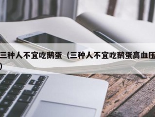 三种人不宜吃鹅蛋（三种人不宜吃鹅蛋高血压）