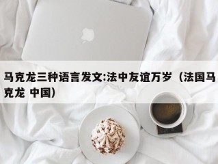 马克龙三种语言发文:法中友谊万岁（法国马克龙 中国）