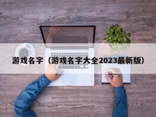 游戏名字（游戏名字大全2023最新版）