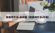 极狐阿尔法s森林版（极狐阿尔法s价格）