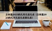 立秋是2023的几月几日几点（立秋是2023的几月几日几点到几点）