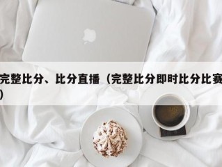 完整比分、比分直播（完整比分即时比分比赛）