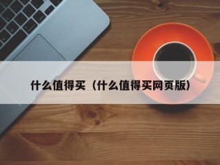 什么值得买（什么值得买网页版）