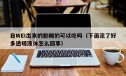 自WEI出来的黏糊的可以吃吗（下面流了好多透明液体怎么回事）