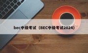 bec中级考试（BEC中级考试2024）