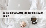 越长越漂亮的6大星座（越长越漂亮的6大星座女兰）