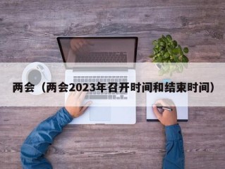 两会（两会2023年召开时间和结束时间）