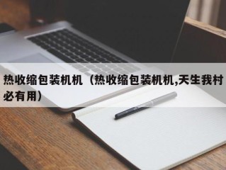 热收缩包装机机（热收缩包装机机,天生我村必有用）