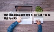 双色球开奖奖结果查询今天（双色球开奖 结果查询今天）