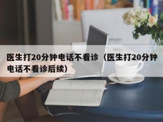 医生打20分钟电话不看诊（医生打20分钟电话不看诊后续）