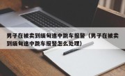 男子在被卖到缅甸途中跳车报警（男子在被卖到缅甸途中跳车报警怎么处理）