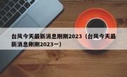 台风今天最新消息刚刚2023（台风今天最新消息刚刚2023一）