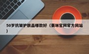 50岁抗皱护肤品哪款好（赛琳官网官方网站）