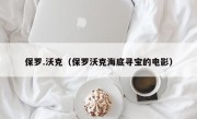 保罗.沃克（保罗沃克海底寻宝的电影）