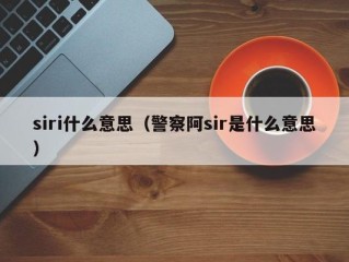 siri什么意思（警察阿sir是什么意思）