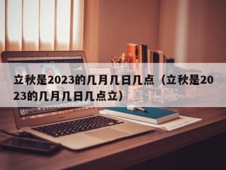 立秋是2023的几月几日几点（立秋是2023的几月几日几点立）