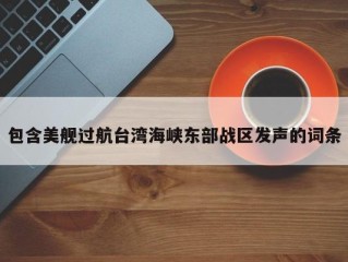 包含美舰过航台湾海峡东部战区发声的词条