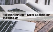 小腹隐隐约约的疼是什么原因（小腹隐隐约约的疼是怀孕吗）