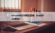 inconel625焊丝价格（eni6625焊丝）