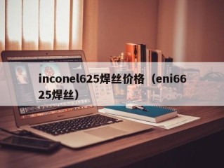 inconel625焊丝价格（eni6625焊丝）