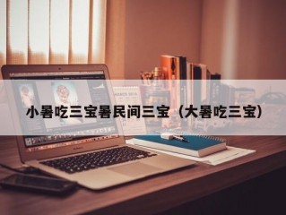 小暑吃三宝暑民间三宝（大暑吃三宝）