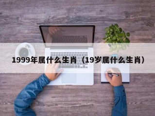 1999年属什么生肖（19岁属什么生肖）