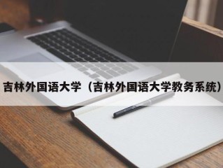 吉林外国语大学（吉林外国语大学教务系统）