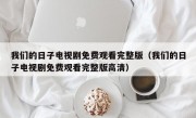 我们的日子电视剧免费观看完整版（我们的日子电视剧免费观看完整版高清）