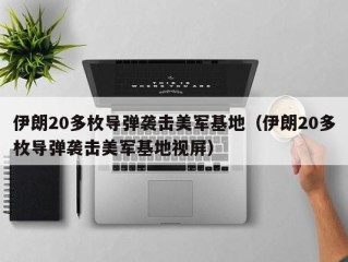 伊朗20多枚导弹袭击美军基地（伊朗20多枚导弹袭击美军基地视屏）