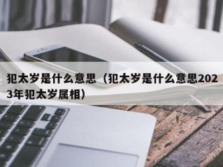 犯太岁是什么意思（犯太岁是什么意思2023年犯太岁属相）