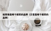 珀莱雅是哪个国家的品牌（兰蔻是哪个国家的品牌）